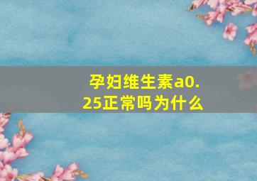 孕妇维生素a0.25正常吗为什么