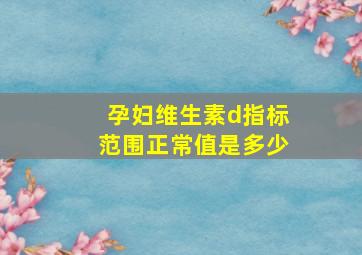 孕妇维生素d指标范围正常值是多少