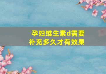 孕妇维生素d需要补充多久才有效果