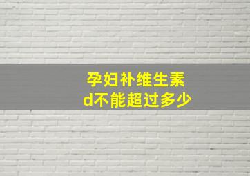 孕妇补维生素d不能超过多少