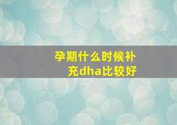 孕期什么时候补充dha比较好