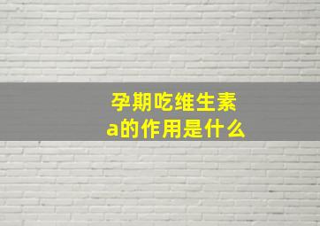 孕期吃维生素a的作用是什么