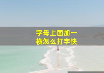 字母上面加一横怎么打字快