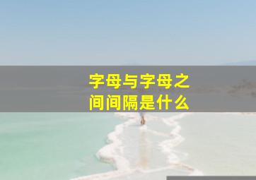 字母与字母之间间隔是什么