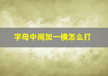 字母中间加一横怎么打