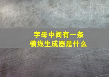 字母中间有一条横线生成器是什么