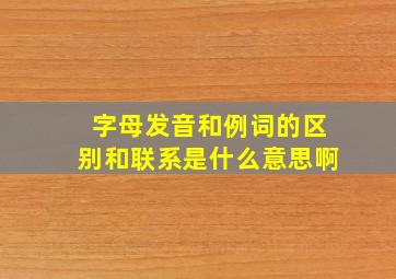 字母发音和例词的区别和联系是什么意思啊