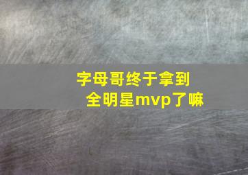 字母哥终于拿到全明星mvp了嘛