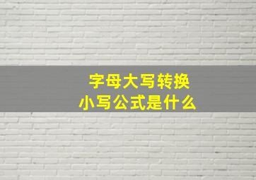 字母大写转换小写公式是什么