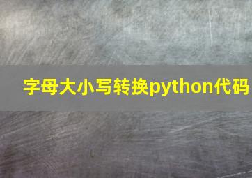 字母大小写转换python代码