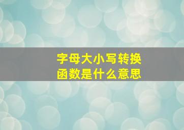 字母大小写转换函数是什么意思