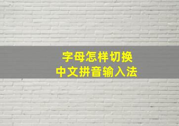 字母怎样切换中文拼音输入法