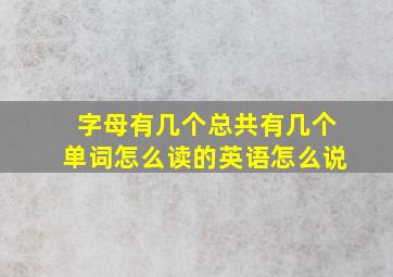 字母有几个总共有几个单词怎么读的英语怎么说