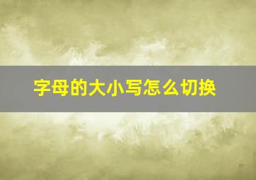 字母的大小写怎么切换