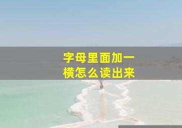 字母里面加一横怎么读出来