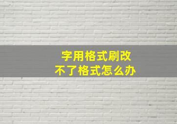 字用格式刷改不了格式怎么办