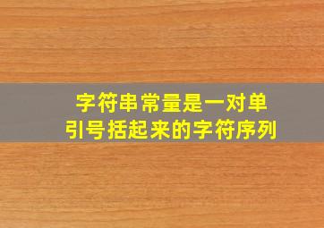 字符串常量是一对单引号括起来的字符序列