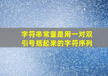 字符串常量是用一对双引号括起来的字符序列