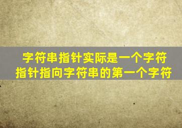 字符串指针实际是一个字符指针指向字符串的第一个字符