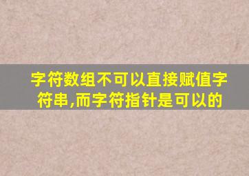 字符数组不可以直接赋值字符串,而字符指针是可以的