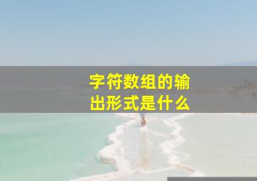 字符数组的输出形式是什么