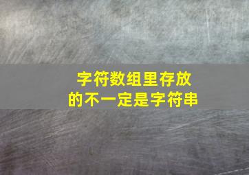 字符数组里存放的不一定是字符串