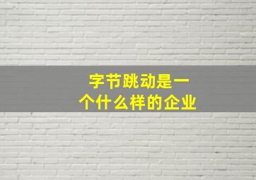 字节跳动是一个什么样的企业