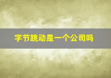 字节跳动是一个公司吗