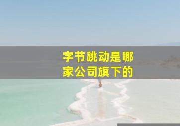 字节跳动是哪家公司旗下的