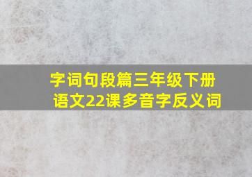 字词句段篇三年级下册语文22课多音字反义词