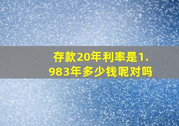 存款20年利率是1.983年多少钱呢对吗