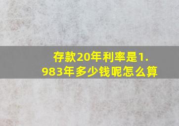 存款20年利率是1.983年多少钱呢怎么算