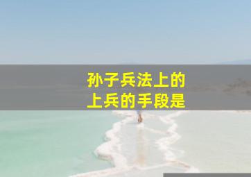 孙子兵法上的上兵的手段是