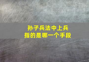 孙子兵法中上兵指的是哪一个手段