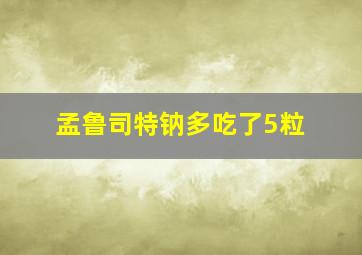 孟鲁司特钠多吃了5粒