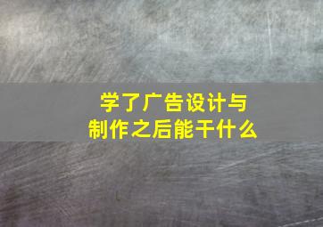 学了广告设计与制作之后能干什么