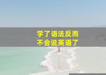 学了语法反而不会说英语了