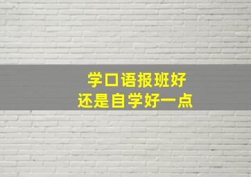 学口语报班好还是自学好一点