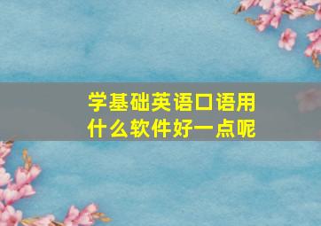 学基础英语口语用什么软件好一点呢