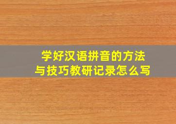 学好汉语拼音的方法与技巧教研记录怎么写