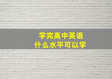 学完高中英语什么水平可以学