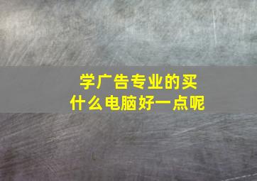 学广告专业的买什么电脑好一点呢