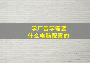 学广告学需要什么电脑配置的