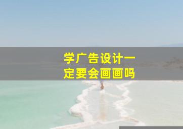 学广告设计一定要会画画吗