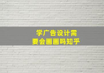 学广告设计需要会画画吗知乎