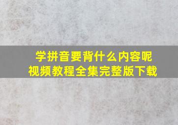 学拼音要背什么内容呢视频教程全集完整版下载