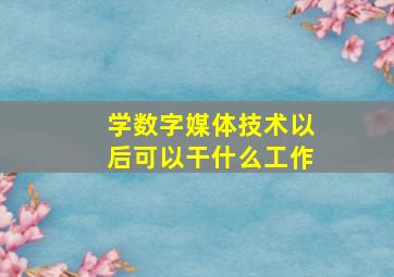 学数字媒体技术以后可以干什么工作