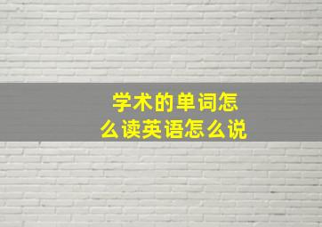 学术的单词怎么读英语怎么说