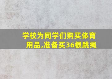 学校为同学们购买体育用品,准备买36根跳绳