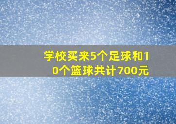 学校买来5个足球和10个篮球共计700元